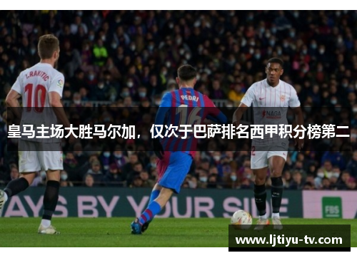 皇马主场大胜马尔加，仅次于巴萨排名西甲积分榜第二
