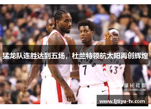 猛龙队连胜达到五场，杜兰特领航太阳再创辉煌