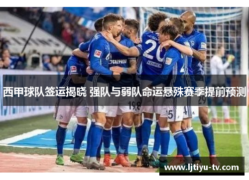 西甲球队签运揭晓 强队与弱队命运悬殊赛季提前预测