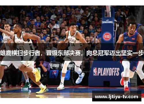 雄鹿横扫步行者，晋级东部决赛，向总冠军迈出坚实一步