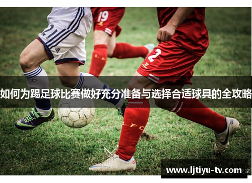 如何为踢足球比赛做好充分准备与选择合适球具的全攻略