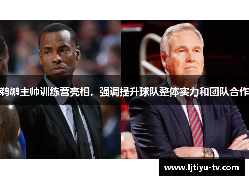 鹈鹕主帅训练营亮相，强调提升球队整体实力和团队合作