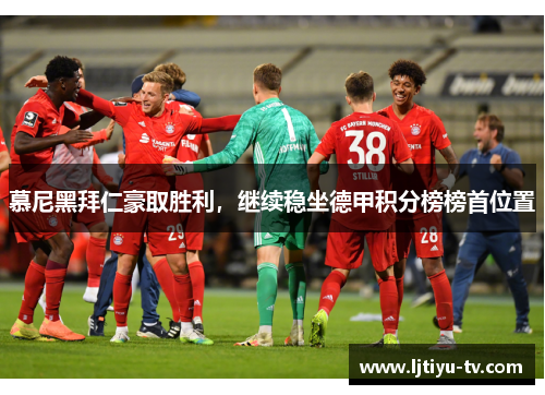 慕尼黑拜仁豪取胜利，继续稳坐德甲积分榜榜首位置