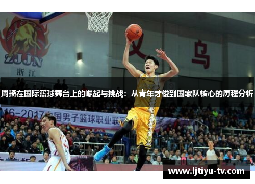 周琦在国际篮球舞台上的崛起与挑战：从青年才俊到国家队核心的历程分析