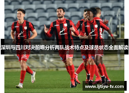 深圳与四川对决前瞻分析两队战术特点及球员状态全面解读