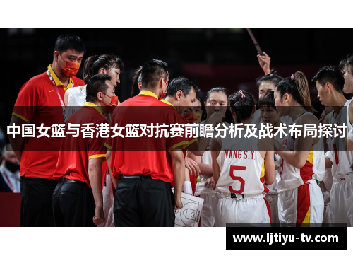 中国女篮与香港女篮对抗赛前瞻分析及战术布局探讨