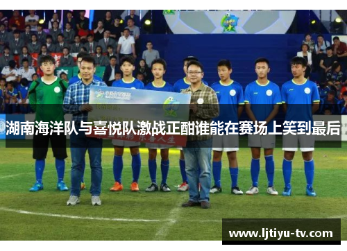湖南海洋队与喜悦队激战正酣谁能在赛场上笑到最后